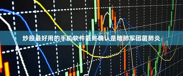 炒股最好用的手机软件最终确认是嗜肺军团菌肺炎