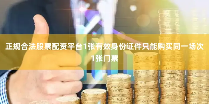正规合法股票配资平台1张有效身份证件只能购买同一场次1张门票
