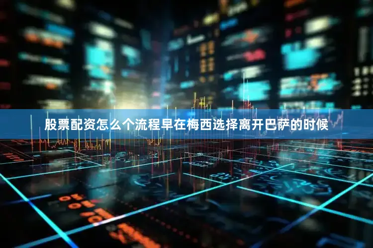 股票配资怎么个流程早在梅西选择离开巴萨的时候