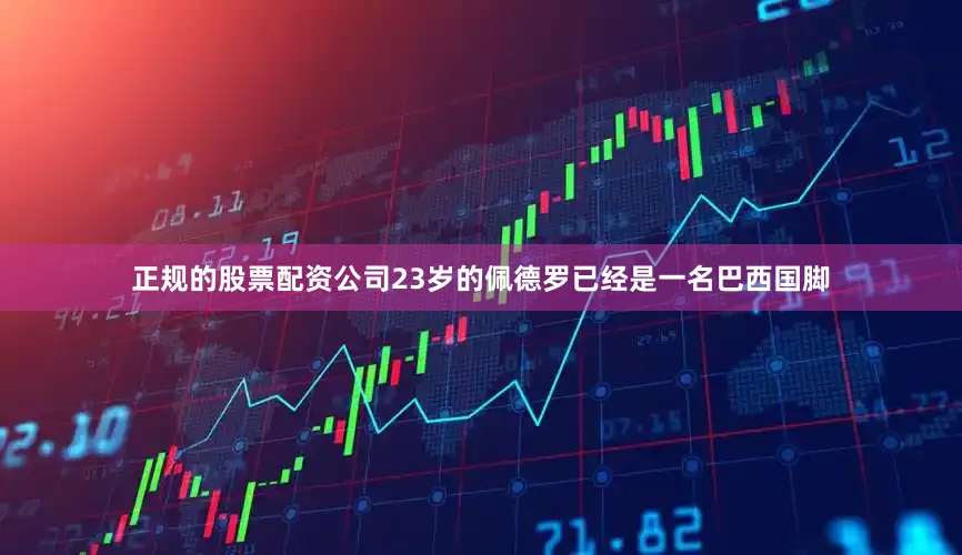 正规的股票配资公司23岁的佩德罗已经是一名巴西国脚