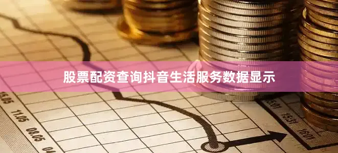 股票配资查询抖音生活服务数据显示