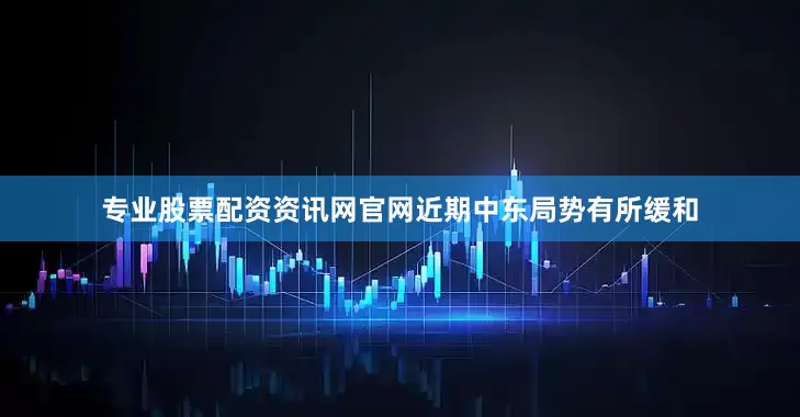 专业股票配资资讯网官网近期中东局势有所缓和