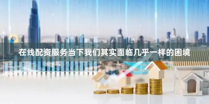 在线配资服务当下我们其实面临几乎一样的困境