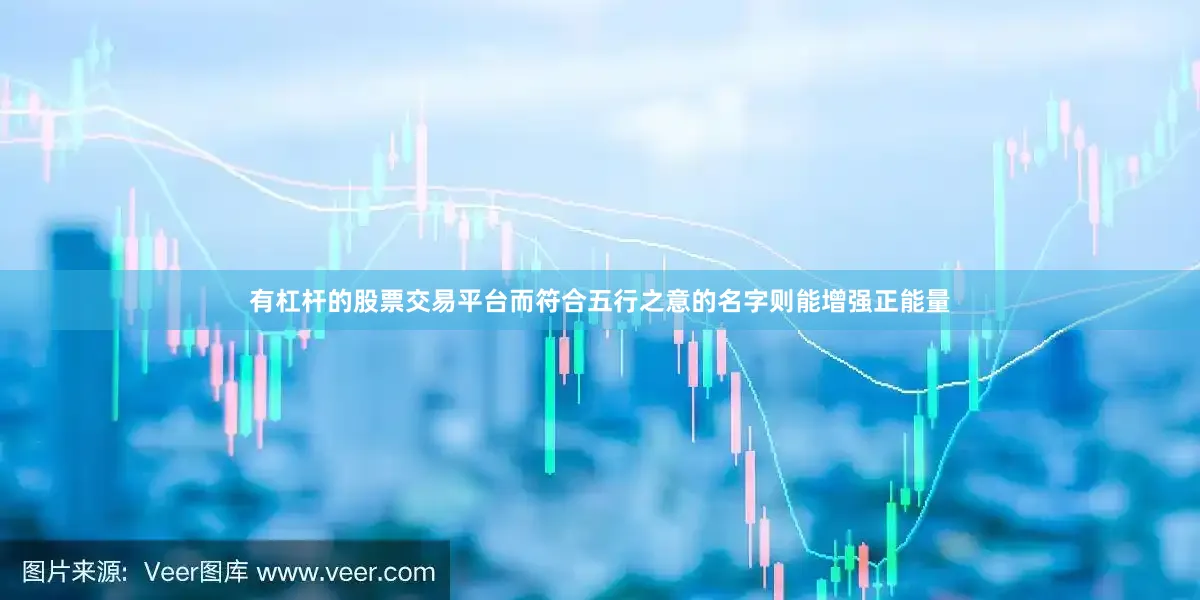 有杠杆的股票交易平台而符合五行之意的名字则能增强正能量
