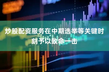 炒股配资服务在中期选举等关键时刻予以致命一击