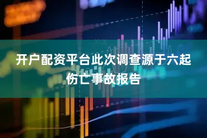 开户配资平台　　此次调查源于六起伤亡事故报告