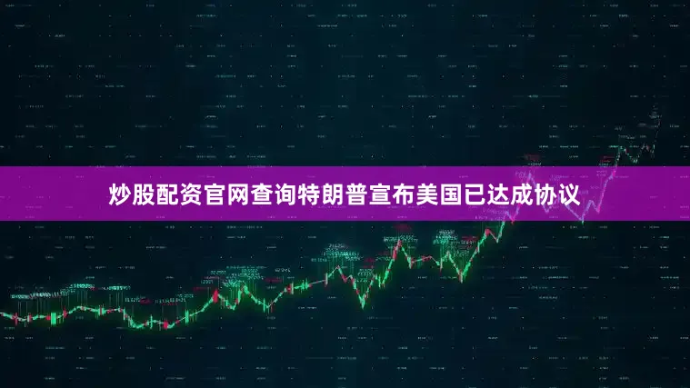 炒股配资官网查询特朗普宣布美国已达成协议