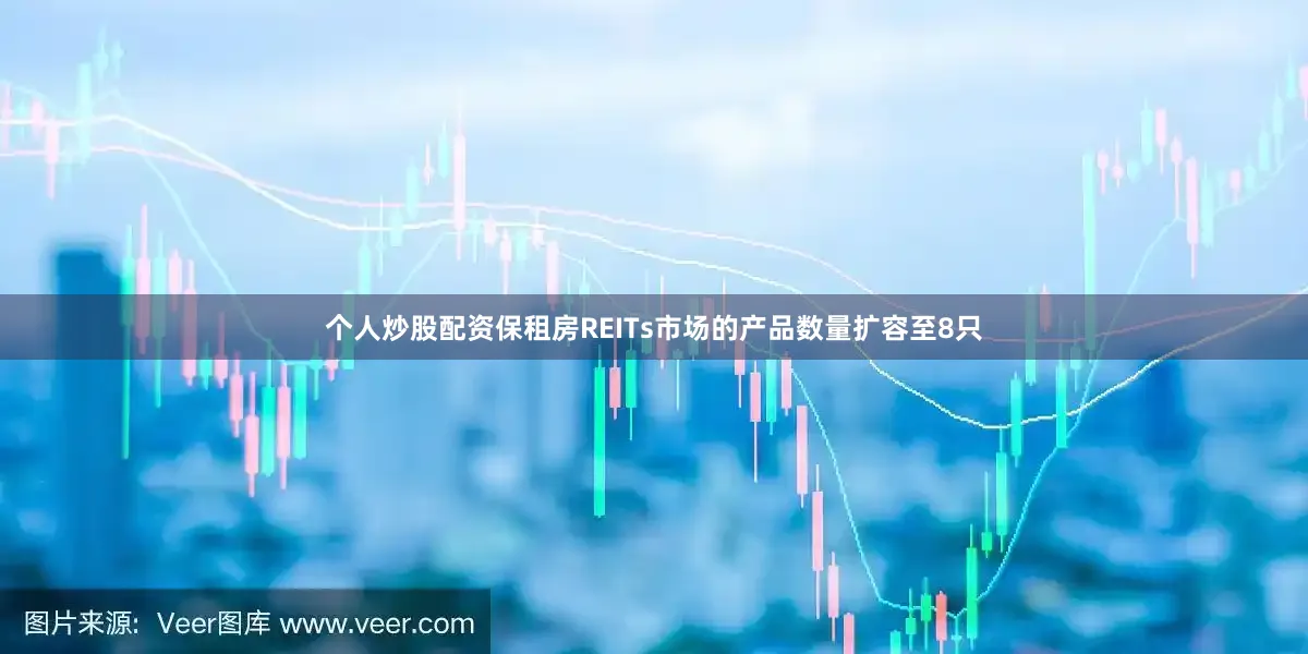 个人炒股配资保租房REITs市场的产品数量扩容至8只