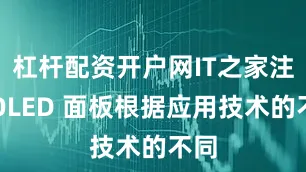 杠杆配资开户网IT之家注：OLED 面板根据应用技术的不同
