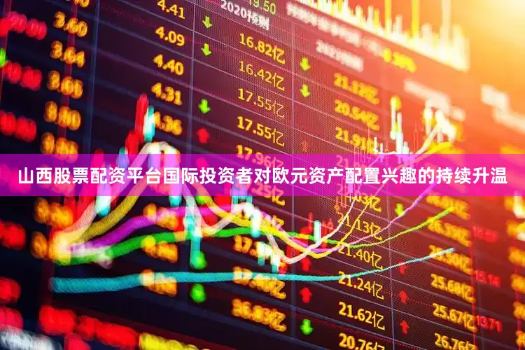 山西股票配资平台国际投资者对欧元资产配置兴趣的持续升温