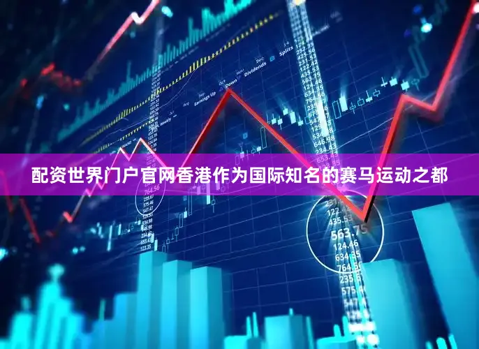 配资世界门户官网香港作为国际知名的赛马运动之都