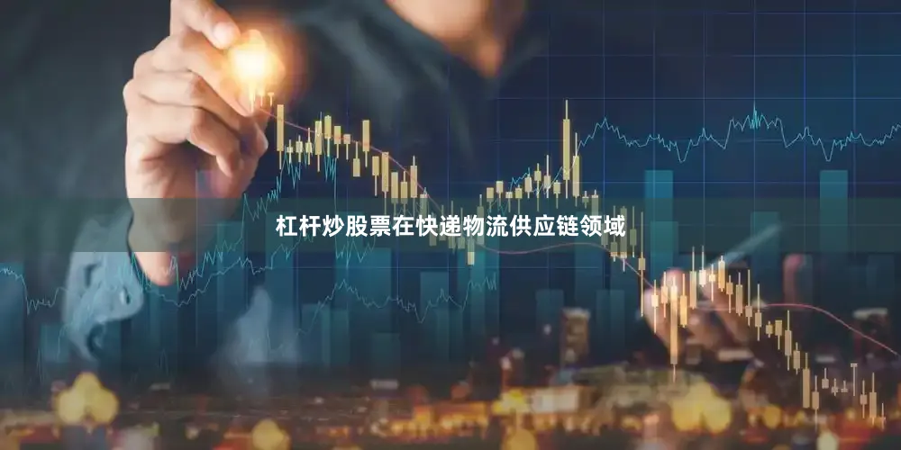 杠杆炒股票在快递物流供应链领域