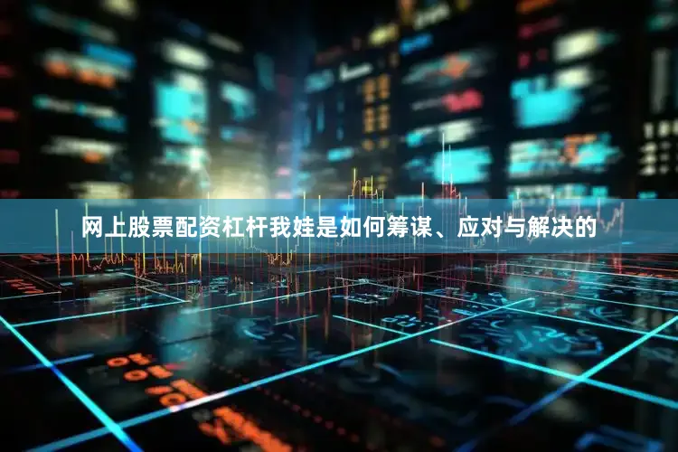 网上股票配资杠杆我娃是如何筹谋、应对与解决的