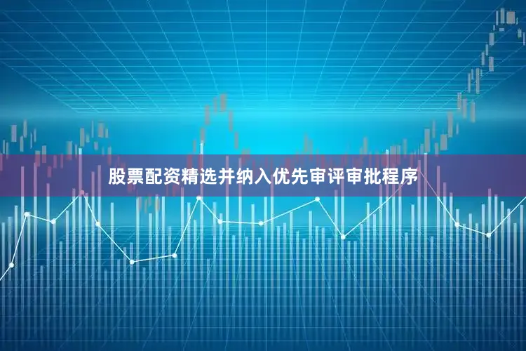 股票配资精选并纳入优先审评审批程序