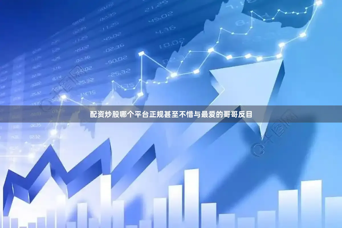 配资炒股哪个平台正规甚至不惜与最爱的哥哥反目