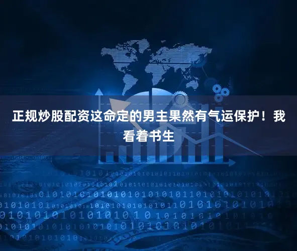 正规炒股配资这命定的男主果然有气运保护！我看着书生