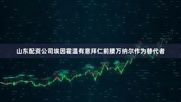 山东配资公司埃因霍温有意拜仁前腰万纳尔作为替代者