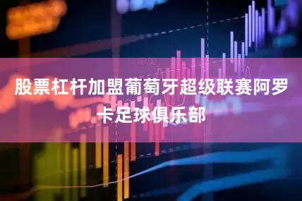 股票杠杆加盟葡萄牙超级联赛阿罗卡足球俱乐部