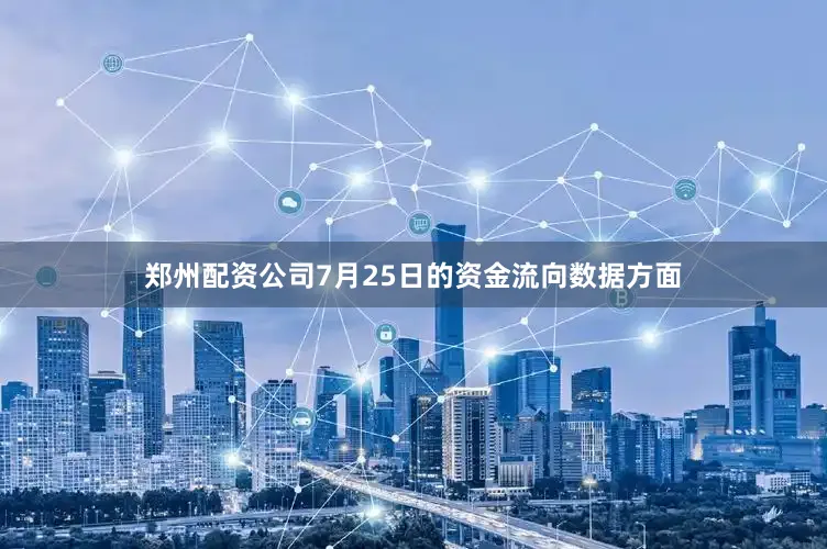郑州配资公司7月25日的资金流向数据方面