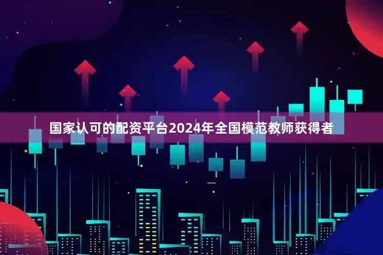 国家认可的配资平台2024年全国模范教师获得者