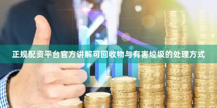 正规配资平台官方讲解可回收物与有害垃圾的处理方式