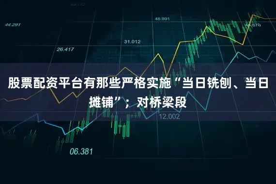 股票配资平台有那些严格实施“当日铣刨、当日摊铺”；对桥梁段