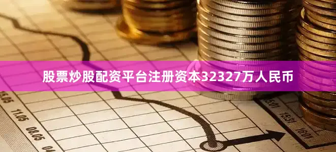 股票炒股配资平台注册资本32327万人民币