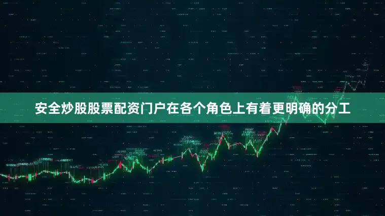 安全炒股股票配资门户在各个角色上有着更明确的分工
