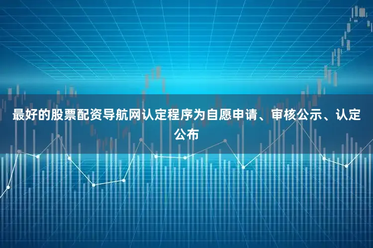 最好的股票配资导航网认定程序为自愿申请、审核公示、认定公布