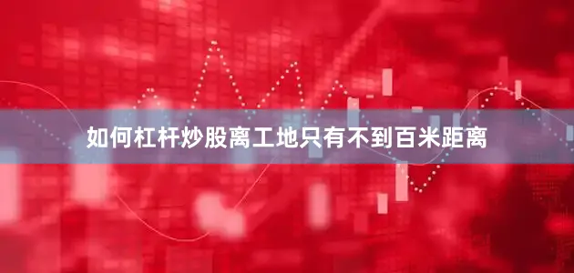 如何杠杆炒股离工地只有不到百米距离