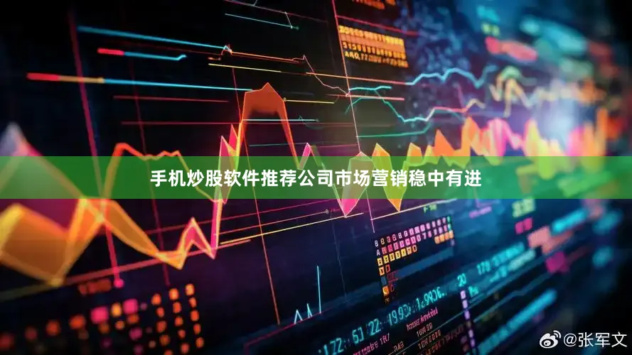 手机炒股软件推荐公司市场营销稳中有进
