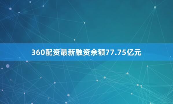 360配资最新融资余额77.75亿元