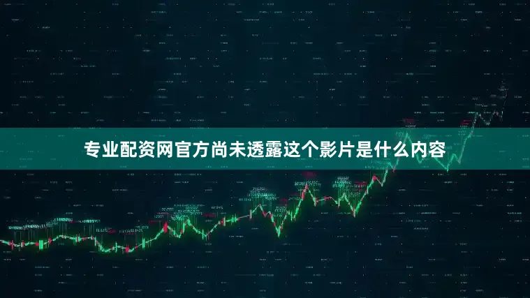 专业配资网官方尚未透露这个影片是什么内容
