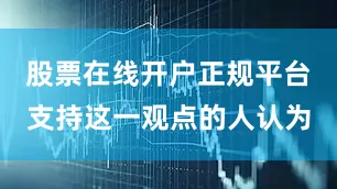 股票在线开户正规平台支持这一观点的人认为