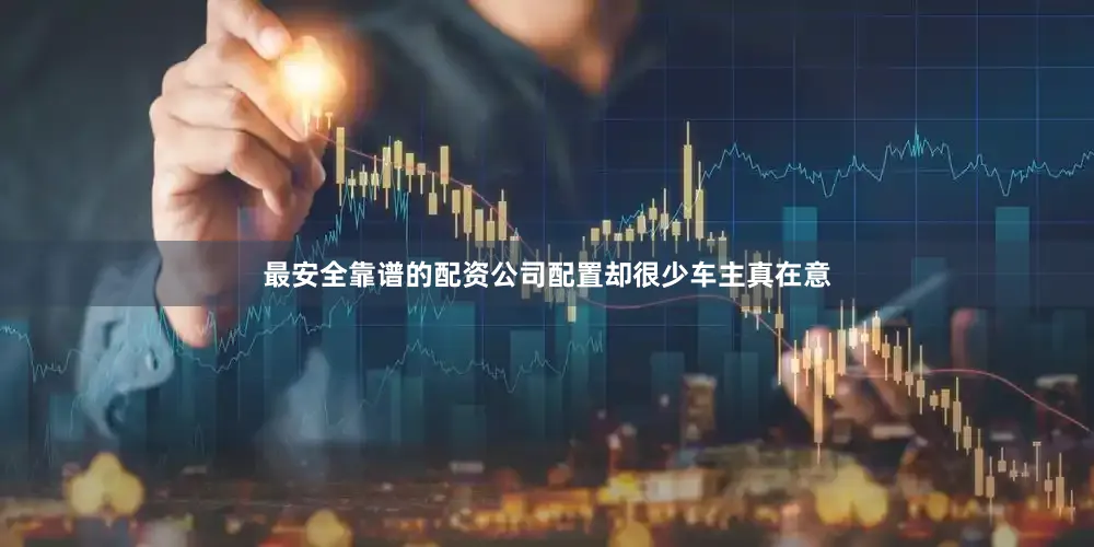 最安全靠谱的配资公司配置却很少车主真在意