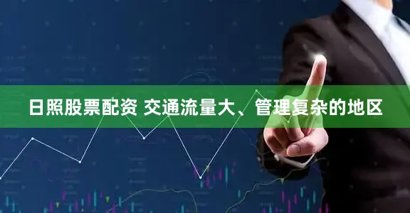日照股票配资 交通流量大、管理复杂的地区