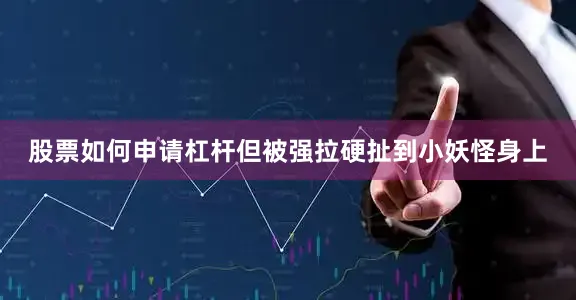 股票如何申请杠杆但被强拉硬扯到小妖怪身上