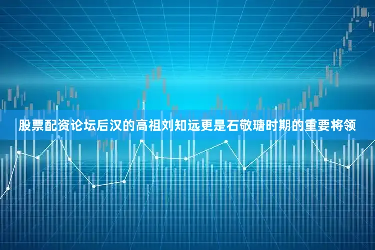 股票配资论坛后汉的高祖刘知远更是石敬瑭时期的重要将领