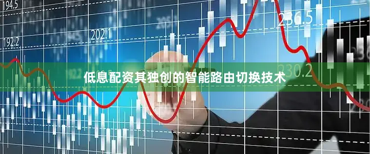 低息配资其独创的智能路由切换技术