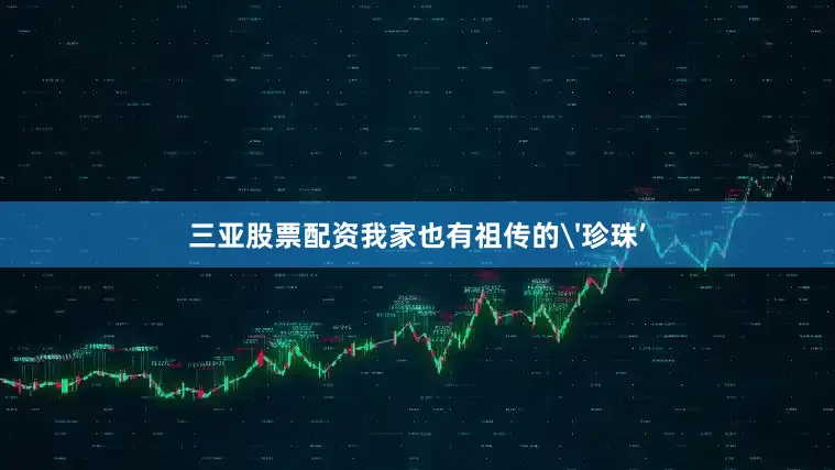 三亚股票配资我家也有祖传的'珍珠’