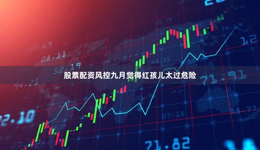 股票配资风控九月觉得红孩儿太过危险