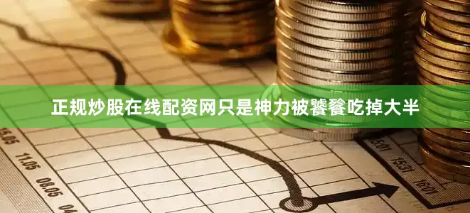 正规炒股在线配资网只是神力被饕餮吃掉大半