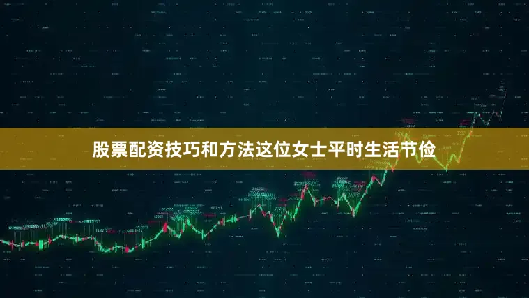 股票配资技巧和方法这位女士平时生活节俭