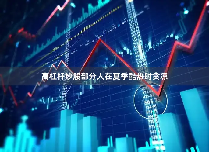 高杠杆炒股部分人在夏季酷热时贪凉