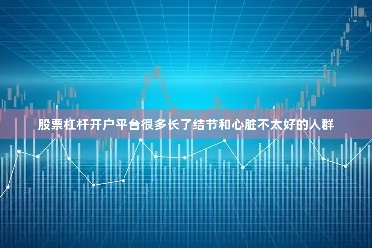 股票杠杆开户平台很多长了结节和心脏不太好的人群