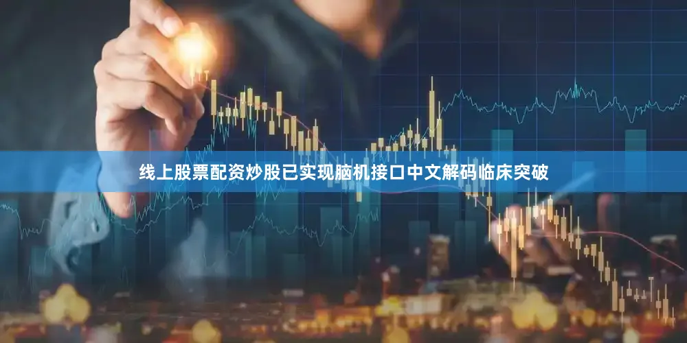 线上股票配资炒股已实现脑机接口中文解码临床突破