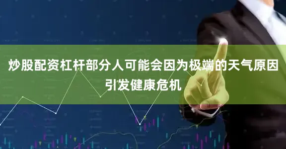 炒股配资杠杆部分人可能会因为极端的天气原因引发健康危机