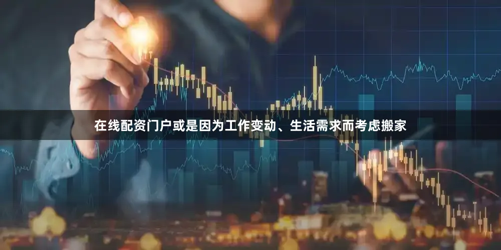 在线配资门户或是因为工作变动、生活需求而考虑搬家