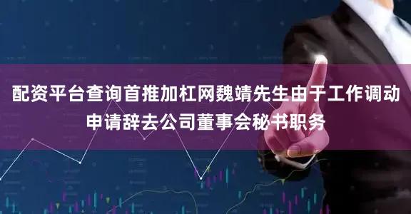 配资平台查询首推加杠网魏靖先生由于工作调动申请辞去公司董事会秘书职务
