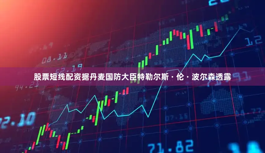 股票短线配资据丹麦国防大臣特勒尔斯 · 伦 · 波尔森透露